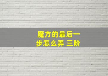 魔方的最后一步怎么弄 三阶